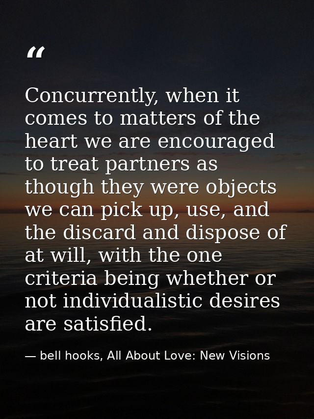 Concurrently, when it comes to matters of the heart we are encouraged to treat partners as though they were objects we c — bell hooks, All About Love: New Visions