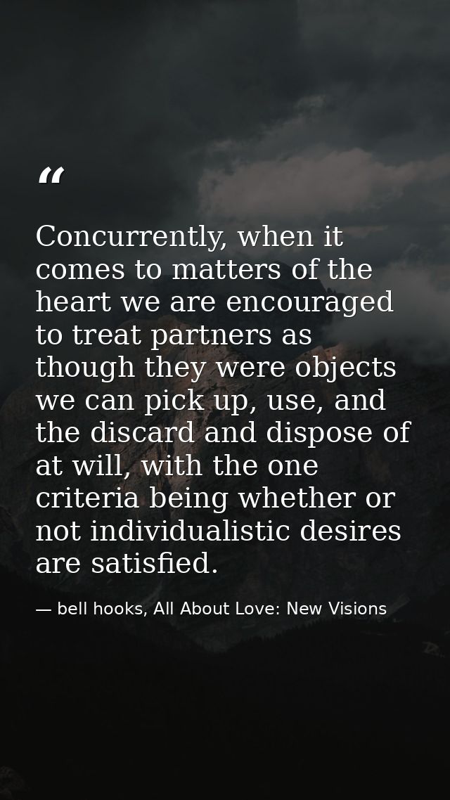 Concurrently, when it comes to matters of the heart we are encouraged to treat partners as though they were objects we c — bell hooks, All About Love: New Visions