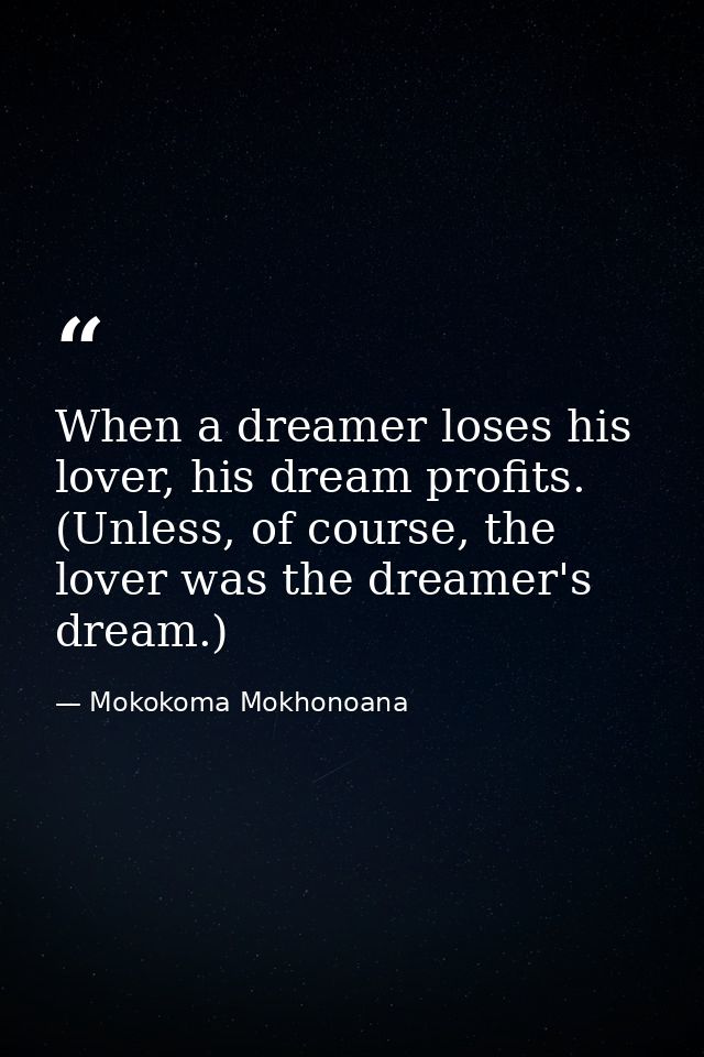When a dreamer loses his lover, his dream profits. (Unless, of course, the lover was the dreamer's dream.) — Mokokoma Mokhonoana