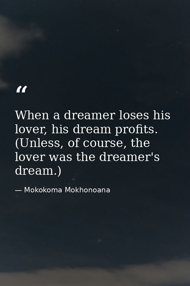 When a dreamer loses his lover, his dream profits. (Unless, of course, the lover was the dreamer's dream.) — Mokokoma Mokhonoana