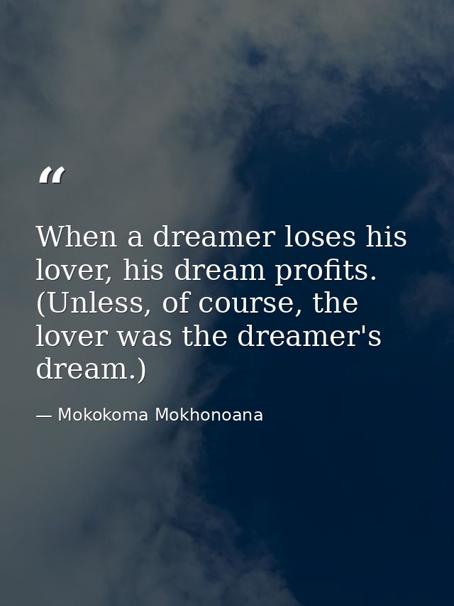 When a dreamer loses his lover, his dream profits. (Unless, of course, the lover was the dreamer's dream.) — Mokokoma Mokhonoana