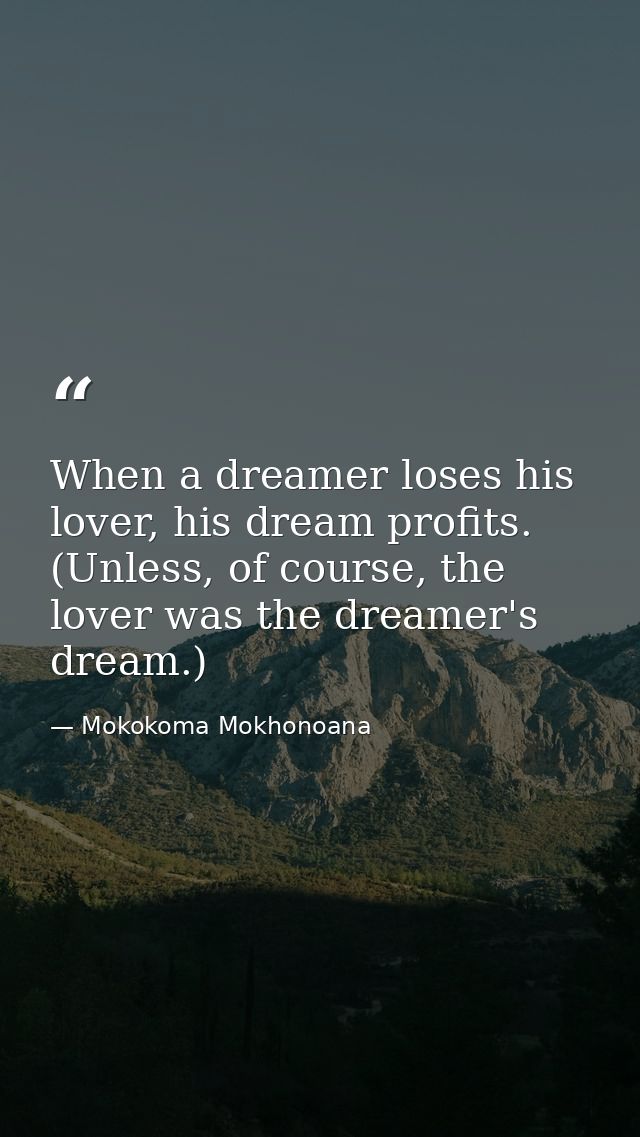 When a dreamer loses his lover, his dream profits. (Unless, of course, the lover was the dreamer's dream.) — Mokokoma Mokhonoana