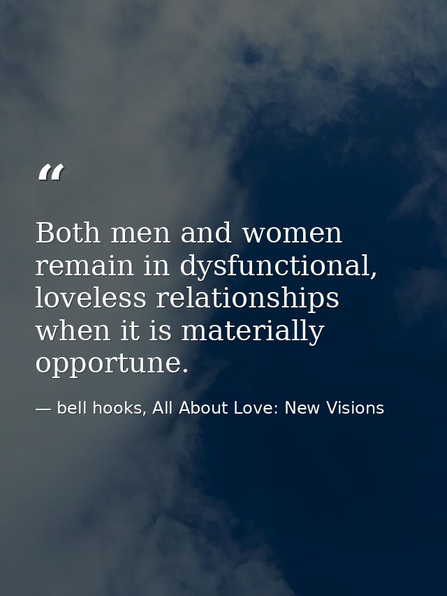 Both men and women remain in dysfunctional, loveless relationships when it is materially opportune. — bell hooks, All About Love: New Visions