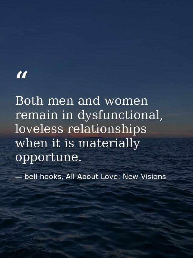 Both men and women remain in dysfunctional, loveless relationships when it is materially opportune. — bell hooks, All About Love: New Visions