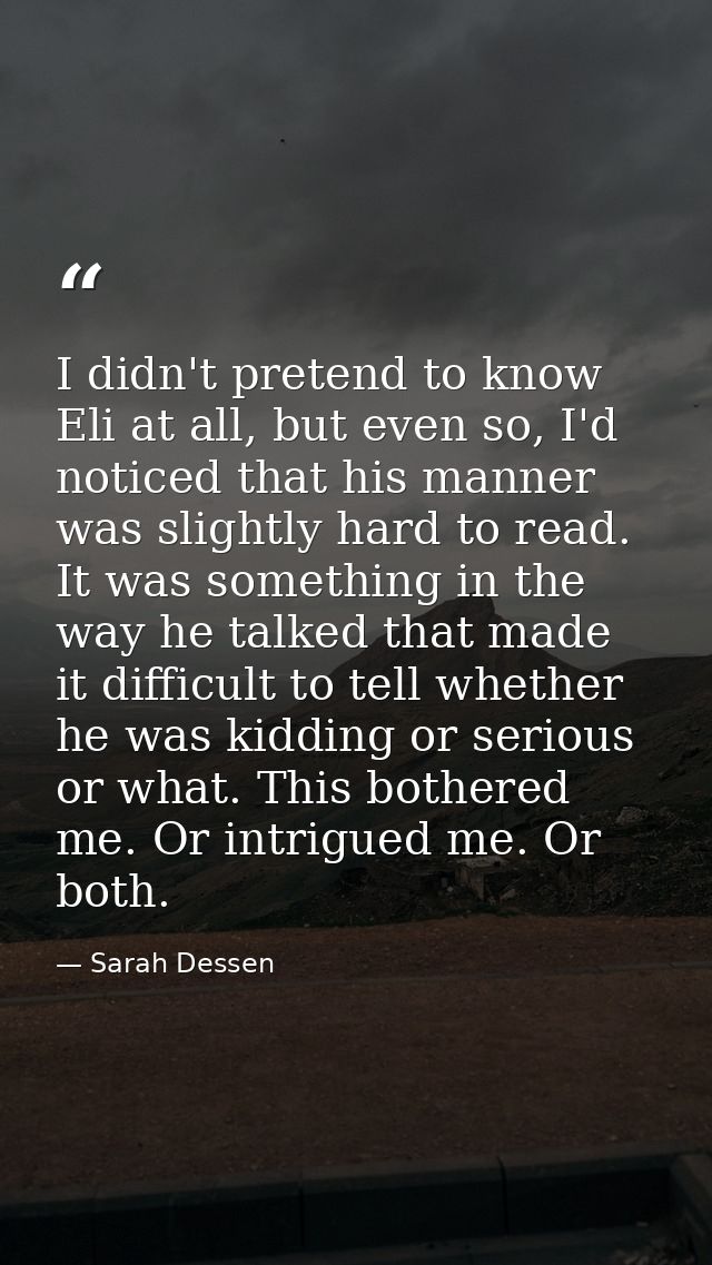 I didn't pretend to know Eli at all, but even so, I'd noticed that his manner was slightly hard to read. It was somethin — Sarah Dessen