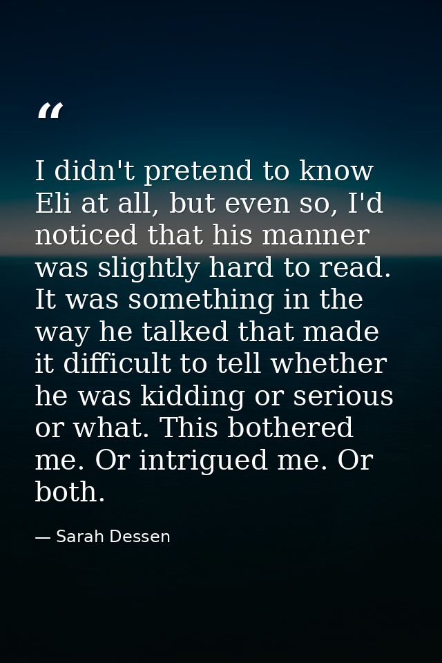 I didn't pretend to know Eli at all, but even so, I'd noticed that his manner was slightly hard to read. It was somethin — Sarah Dessen