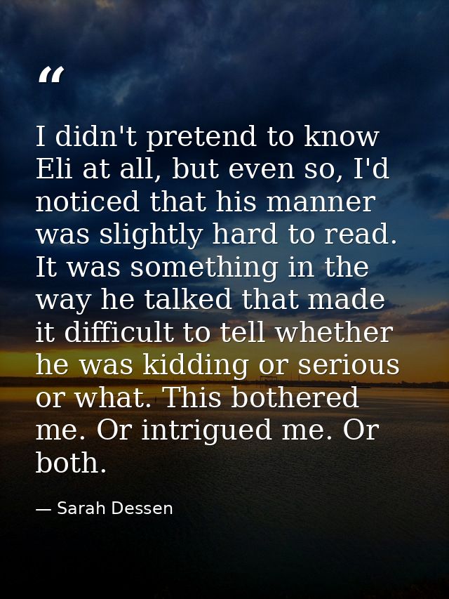 I didn't pretend to know Eli at all, but even so, I'd noticed that his manner was slightly hard to read. It was somethin — Sarah Dessen