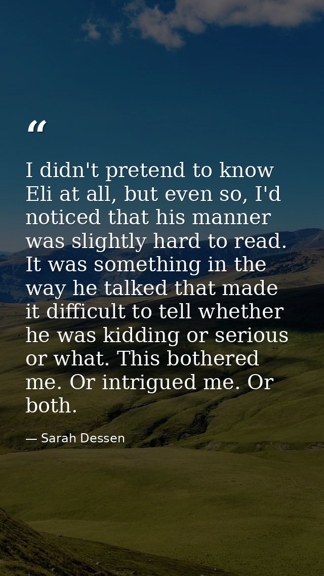 I didn't pretend to know Eli at all, but even so, I'd noticed that his manner was slightly hard to read. It was somethin — Sarah Dessen
