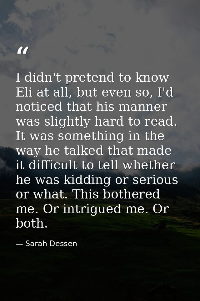 I didn't pretend to know Eli at all, but even so, I'd noticed that his manner was slightly hard to read. It was somethin — Sarah Dessen