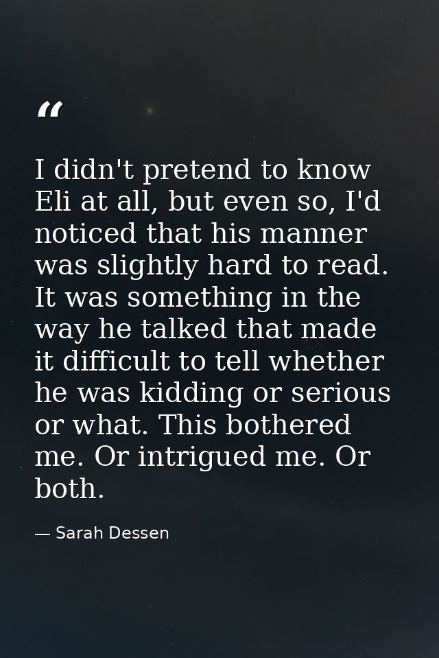 I didn't pretend to know Eli at all, but even so, I'd noticed that his manner was slightly hard to read. It was somethin — Sarah Dessen