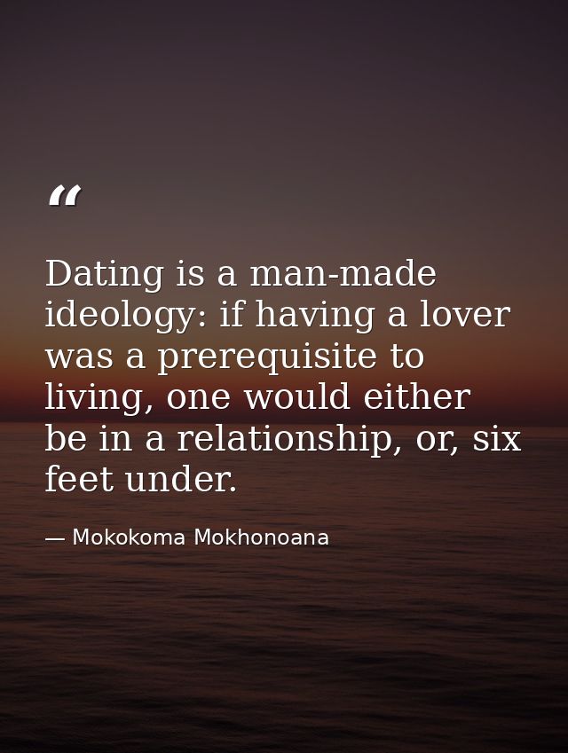 Dating is a man-made ideology: if having a lover was a prerequisite to living, one would either be in a relationship, or — Mokokoma Mokhonoana