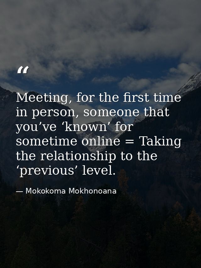 Meeting, for the first time in person, someone that you’ve ‘known’ for sometime online = Taking the relationship to the  — Mokokoma Mokhonoana