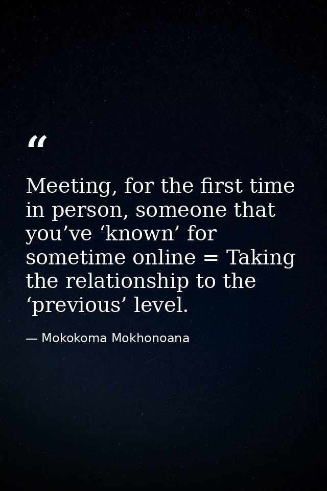 Meeting, for the first time in person, someone that you’ve ‘known’ for sometime online = Taking the relationship to the  — Mokokoma Mokhonoana