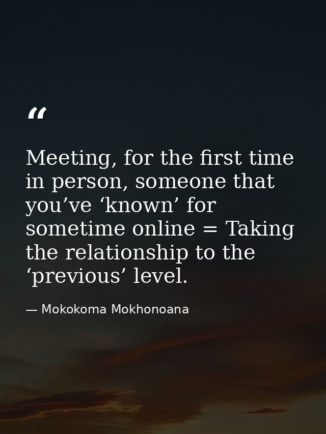 Meeting, for the first time in person, someone that you’ve ‘known’ for sometime online = Taking the relationship to the  — Mokokoma Mokhonoana