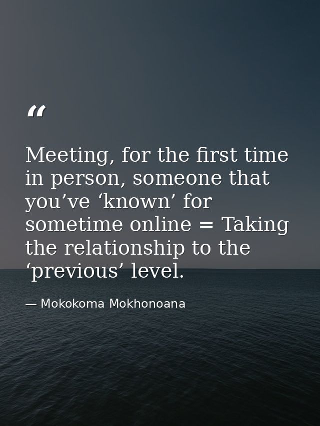 Meeting, for the first time in person, someone that you’ve ‘known’ for sometime online = Taking the relationship to the  — Mokokoma Mokhonoana