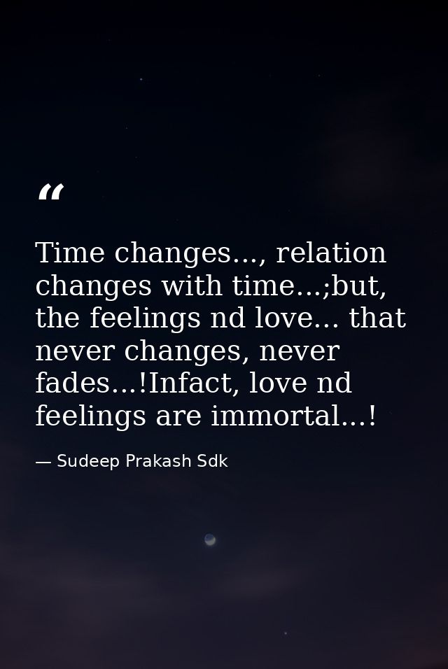 Time changes..., relation changes with time...;but, the feelings nd love... that never changes, never fades...!Infact, l — Sudeep Prakash Sdk