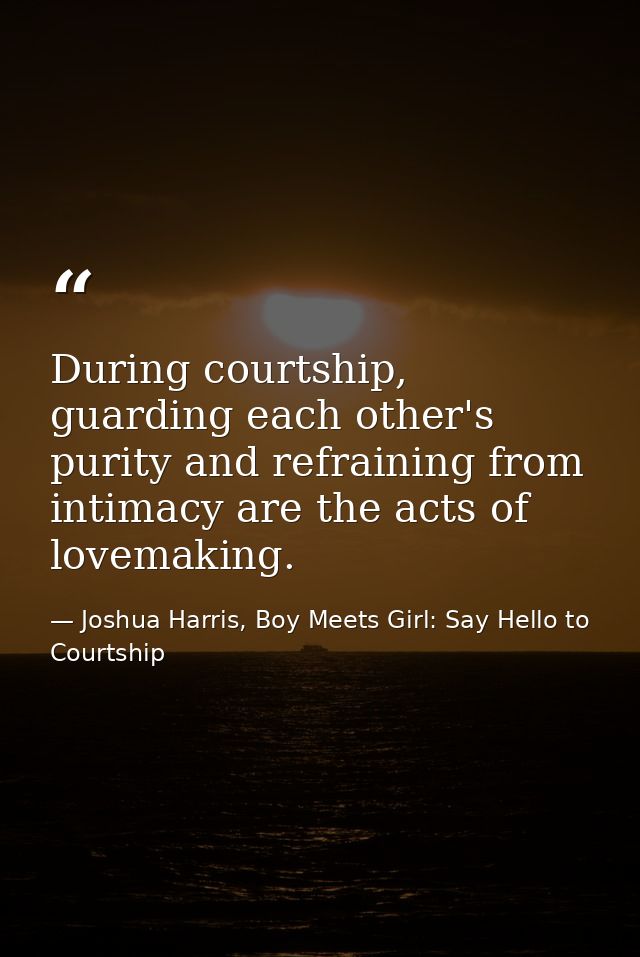 During courtship, guarding each other's purity and refraining from intimacy are the acts of lovemaking. — Joshua Harris, Boy Meets Girl: Say Hello to Courtship