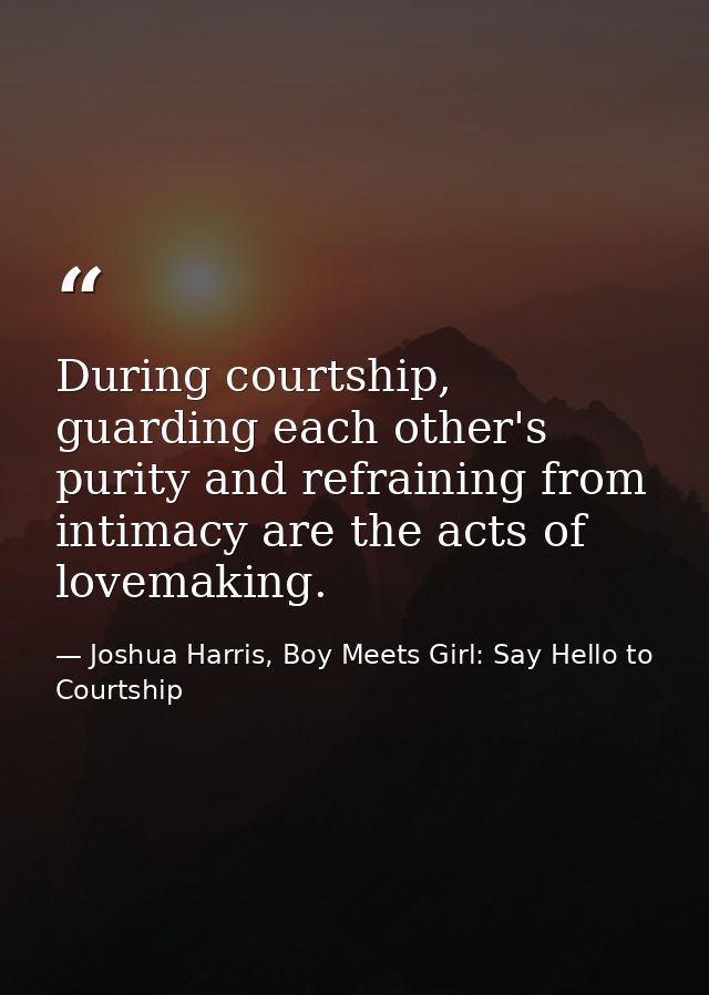 During courtship, guarding each other's purity and refraining from intimacy are the acts of lovemaking. — Joshua Harris, Boy Meets Girl: Say Hello to Courtship