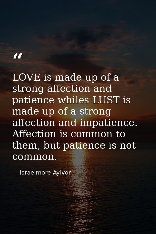 LOVE is made up of a strong affection and patience whiles LUST is made up of a strong affection and impatience. Affectio — Israelmore Ayivor