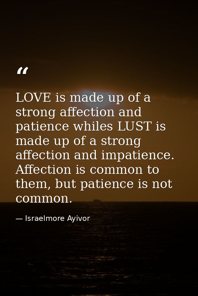 LOVE is made up of a strong affection and patience whiles LUST is made up of a strong affection and impatience. Affectio — Israelmore Ayivor