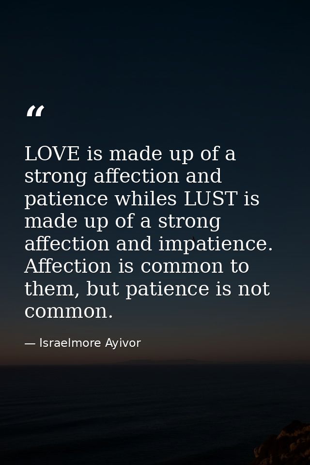 LOVE is made up of a strong affection and patience whiles LUST is made up of a strong affection and impatience. Affectio — Israelmore Ayivor