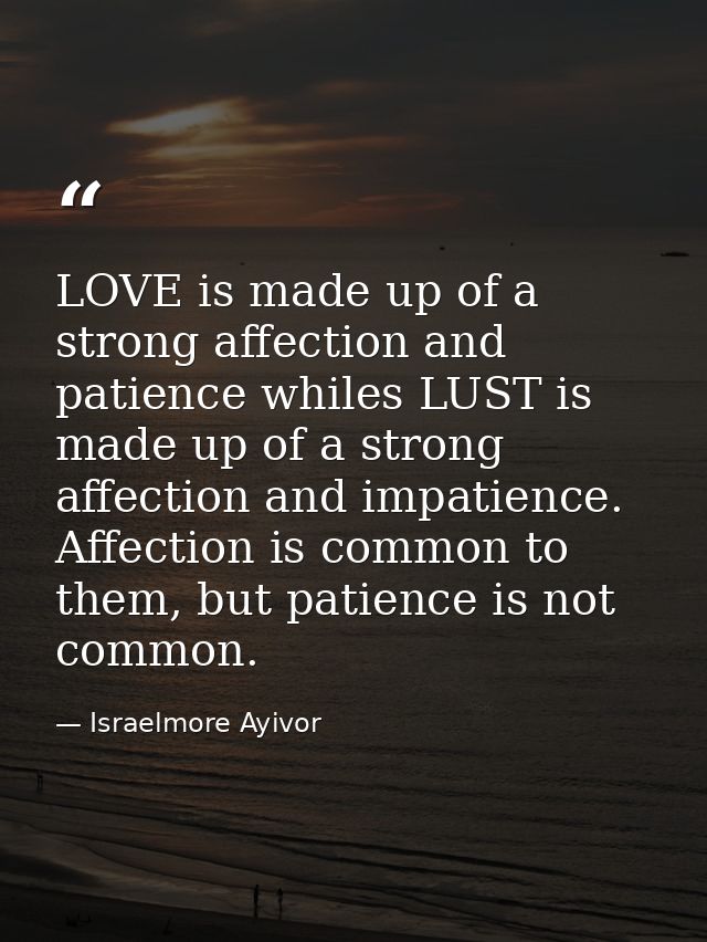 LOVE is made up of a strong affection and patience whiles LUST is made up of a strong affection and impatience. Affectio — Israelmore Ayivor