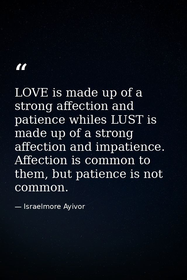 LOVE is made up of a strong affection and patience whiles LUST is made up of a strong affection and impatience. Affectio — Israelmore Ayivor