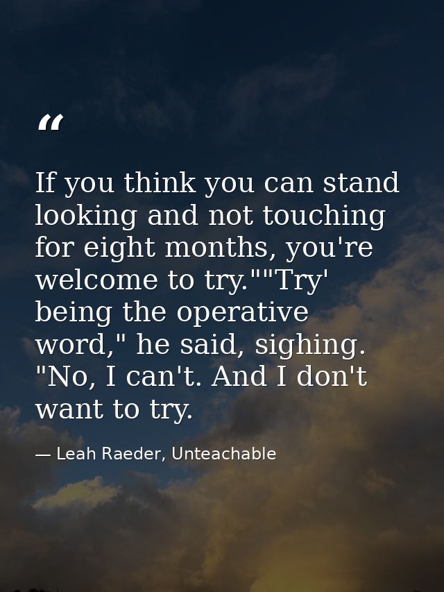 If you think you can stand looking and not touching for eight months, you're welcome to try.""Try' being the operative w — Leah Raeder, Unteachable