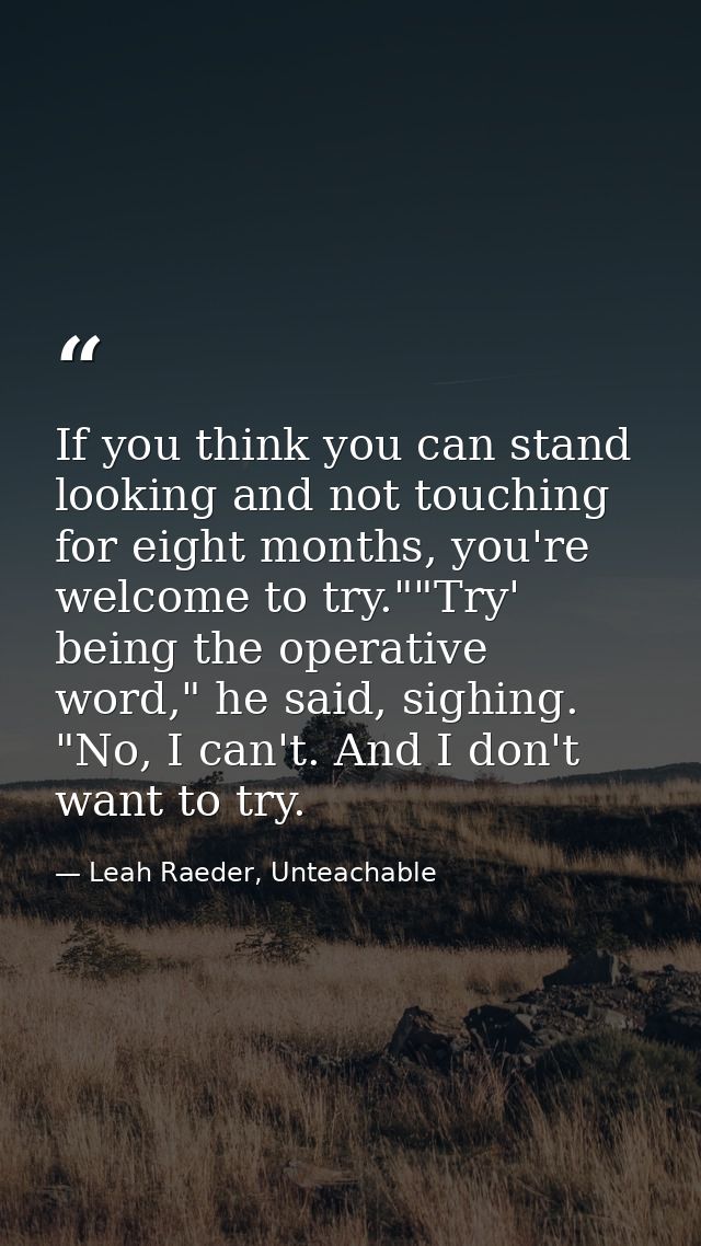 If you think you can stand looking and not touching for eight months, you're welcome to try.""Try' being the operative w — Leah Raeder, Unteachable
