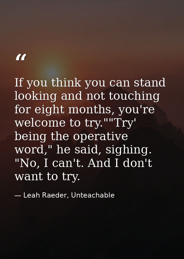 If you think you can stand looking and not touching for eight months, you're welcome to try.""Try' being the operative w — Leah Raeder, Unteachable