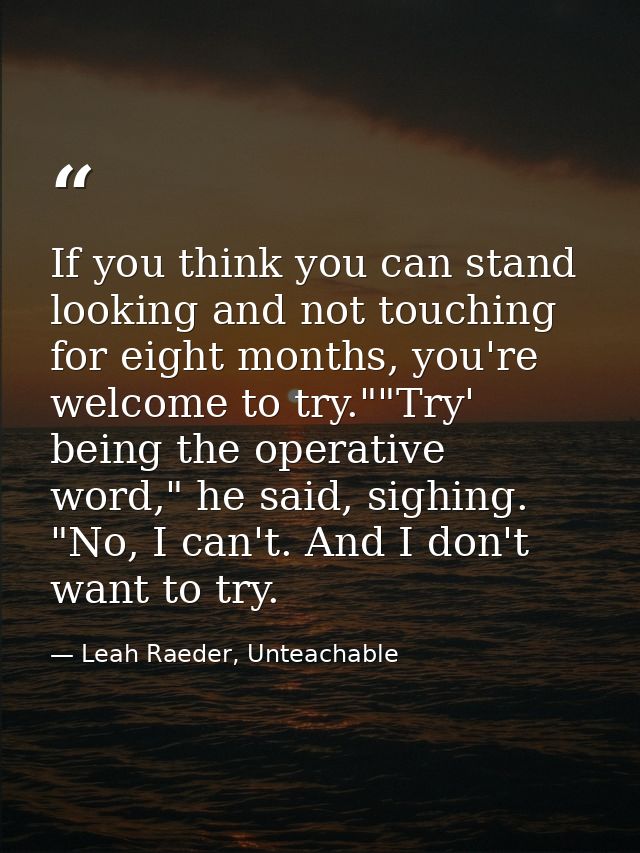 If you think you can stand looking and not touching for eight months, you're welcome to try.""Try' being the operative w — Leah Raeder, Unteachable