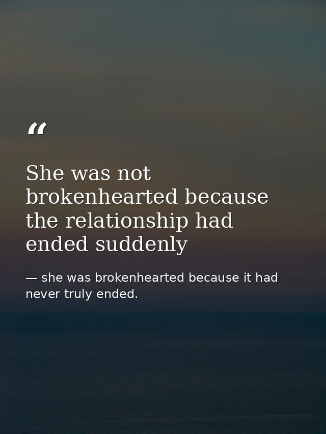 She was not brokenhearted because the relationship had ended suddenly — she was brokenhearted because it had never truly ended.