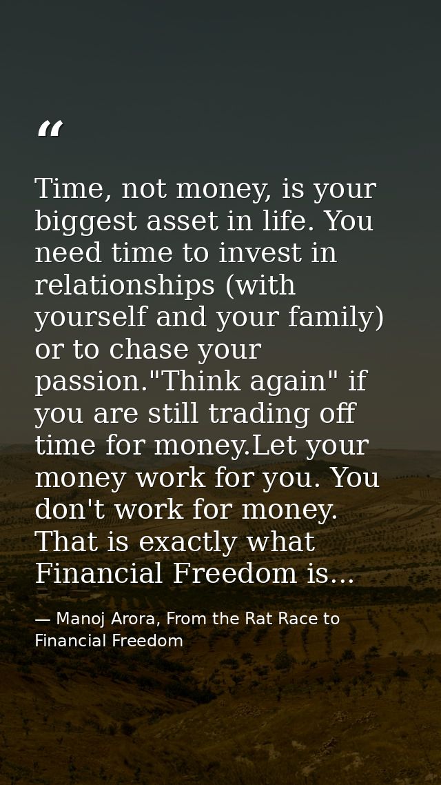 Time, not money, is your biggest asset in life. You need time to invest in relationships (with yourself and your family) — Manoj Arora, From the Rat Race to Financial Freedom