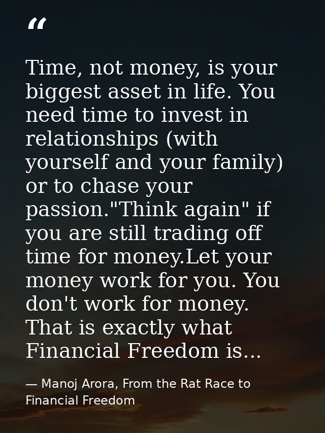 Time, not money, is your biggest asset in life. You need time to invest in relationships (with yourself and your family) — Manoj Arora, From the Rat Race to Financial Freedom