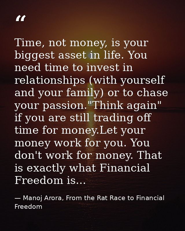 Time, not money, is your biggest asset in life. You need time to invest in relationships (with yourself and your family) — Manoj Arora, From the Rat Race to Financial Freedom