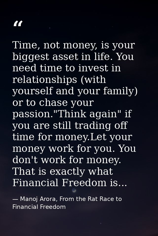 Time, not money, is your biggest asset in life. You need time to invest in relationships (with yourself and your family) — Manoj Arora, From the Rat Race to Financial Freedom