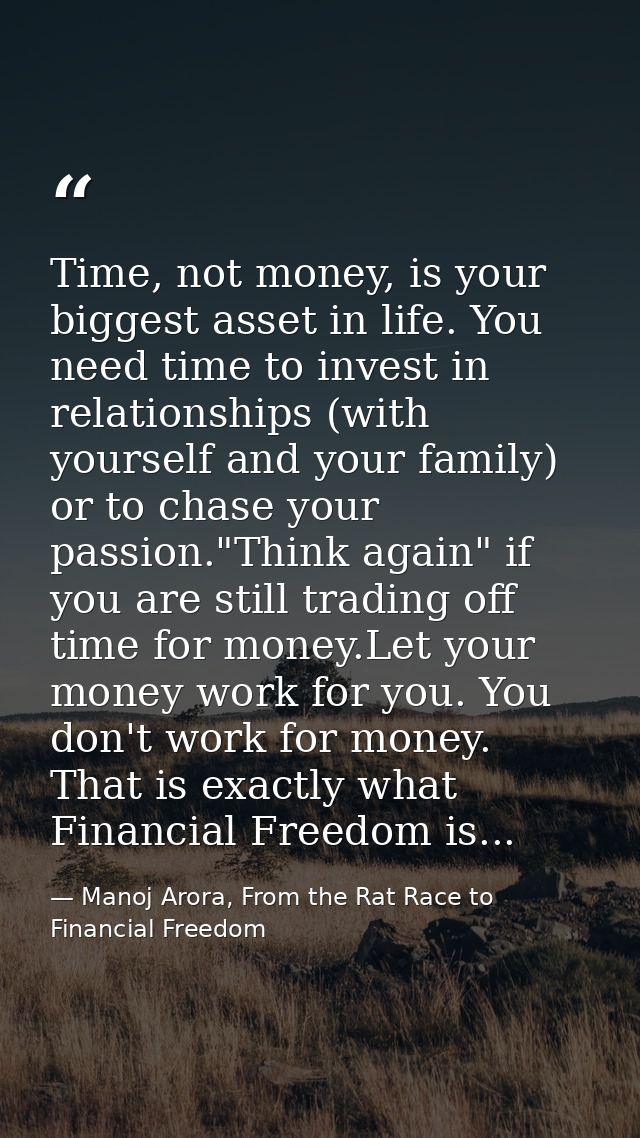 Time, not money, is your biggest asset in life. You need time to invest in relationships (with yourself and your family) — Manoj Arora, From the Rat Race to Financial Freedom