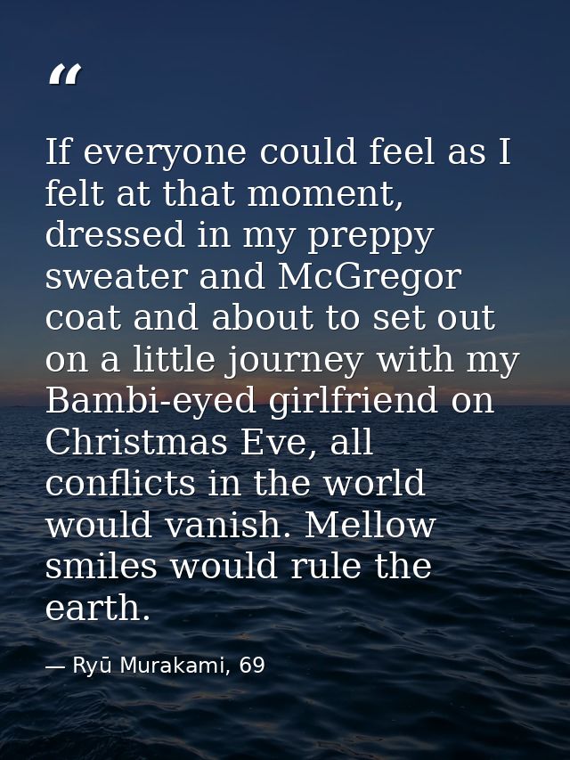 If everyone could feel as I felt at that moment, dressed in my preppy sweater and McGregor coat and about to set out on  — Ryū Murakami, 69