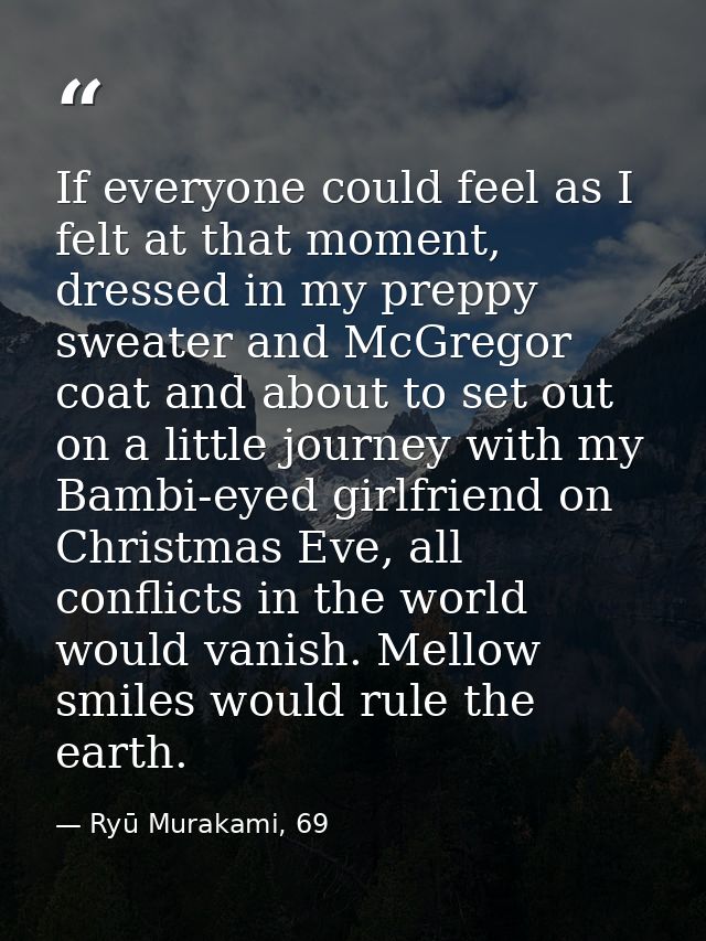 If everyone could feel as I felt at that moment, dressed in my preppy sweater and McGregor coat and about to set out on  — Ryū Murakami, 69