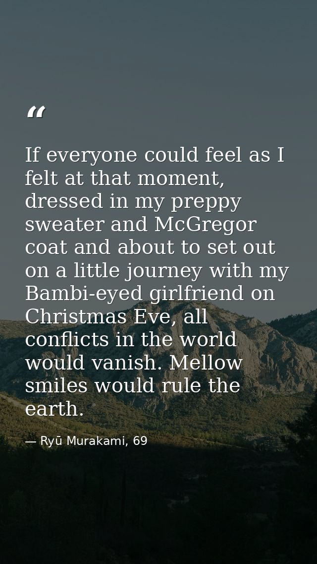 If everyone could feel as I felt at that moment, dressed in my preppy sweater and McGregor coat and about to set out on  — Ryū Murakami, 69