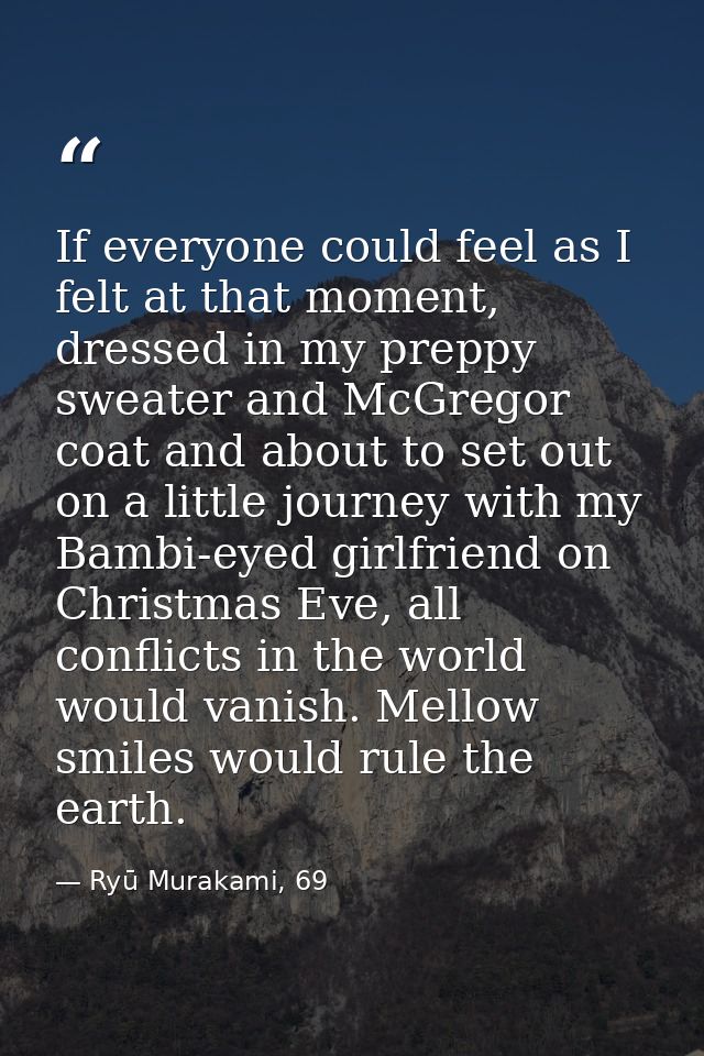If everyone could feel as I felt at that moment, dressed in my preppy sweater and McGregor coat and about to set out on  — Ryū Murakami, 69