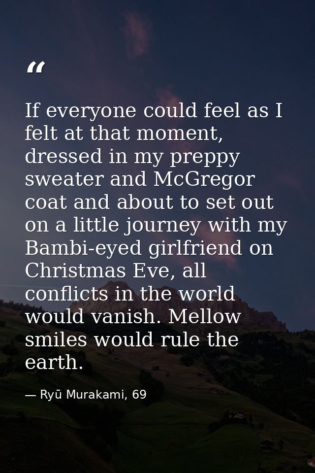 If everyone could feel as I felt at that moment, dressed in my preppy sweater and McGregor coat and about to set out on  — Ryū Murakami, 69