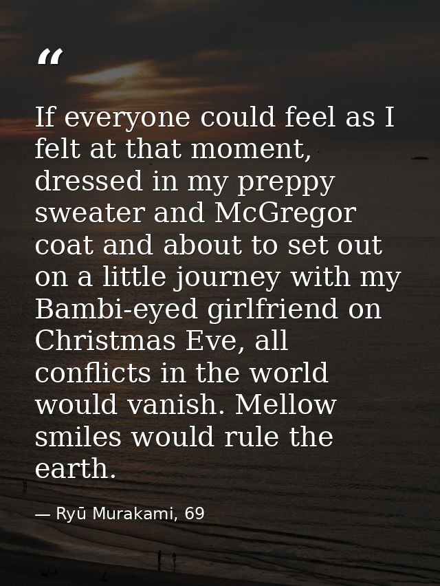 If everyone could feel as I felt at that moment, dressed in my preppy sweater and McGregor coat and about to set out on  — Ryū Murakami, 69