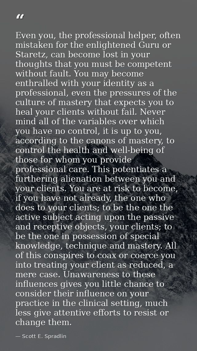 Even you, the professional helper, often mistaken for the enlightened Guru or Staretz, can become lost in your thoughts  — Scott E. Spradlin