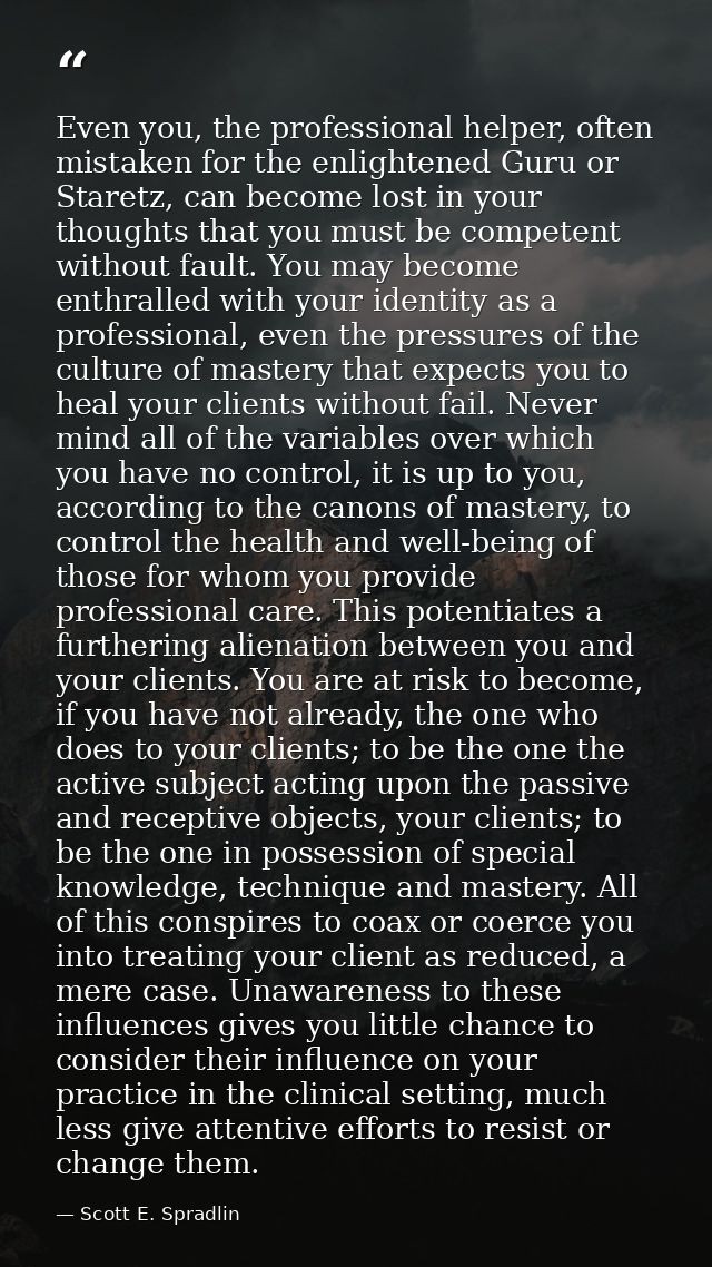 Even you, the professional helper, often mistaken for the enlightened Guru or Staretz, can become lost in your thoughts  — Scott E. Spradlin