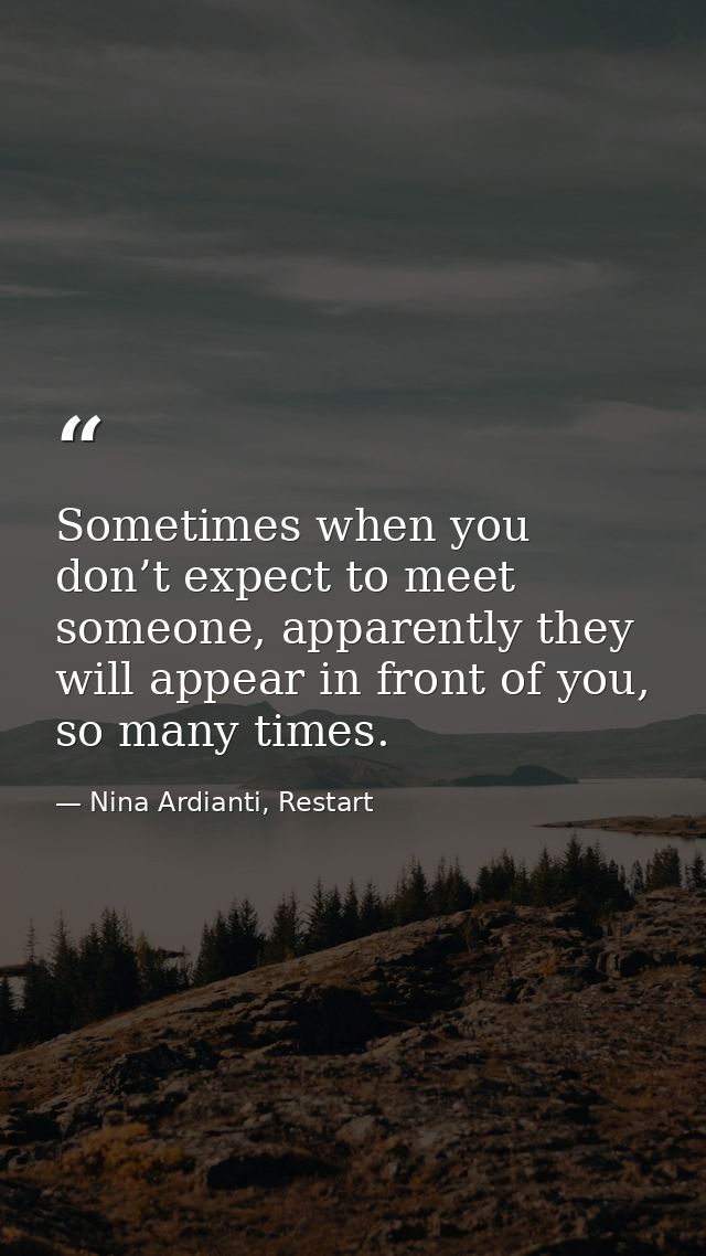 Sometimes when you don’t expect to meet someone, apparently they will appear in front of you, so many times. — Nina Ardianti, Restart