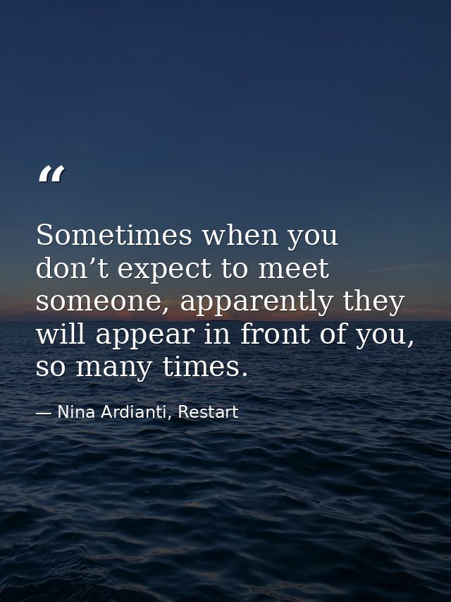 Sometimes when you don’t expect to meet someone, apparently they will appear in front of you, so many times. — Nina Ardianti, Restart