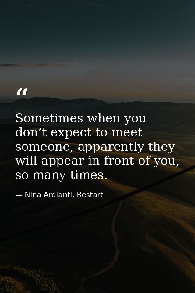 Sometimes when you don’t expect to meet someone, apparently they will appear in front of you, so many times. — Nina Ardianti, Restart