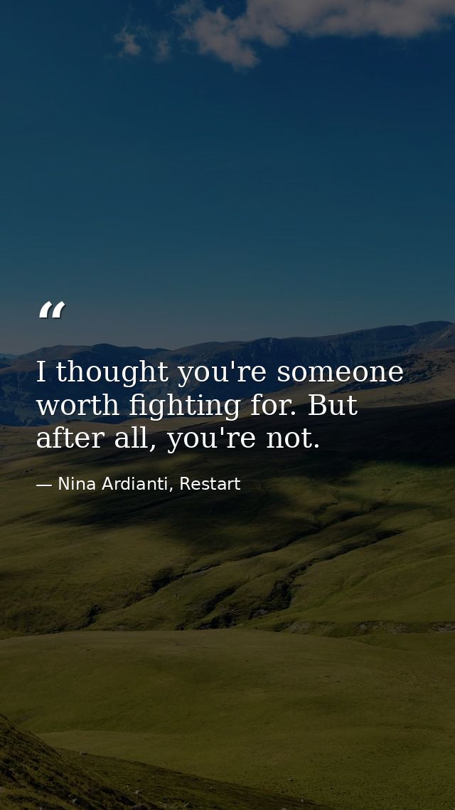 I thought you're someone worth fighting for. But after all, you're not. — Nina Ardianti, Restart