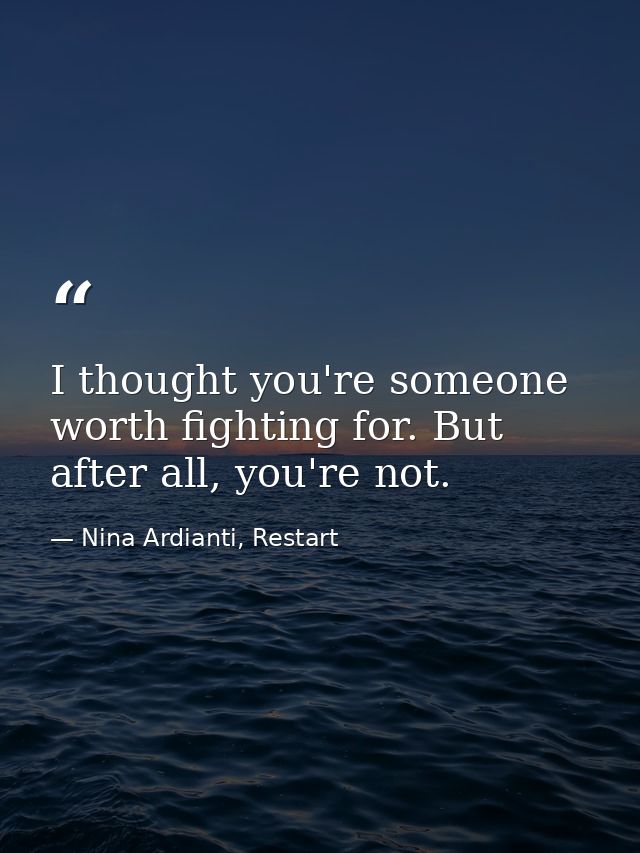 I thought you're someone worth fighting for. But after all, you're not. — Nina Ardianti, Restart